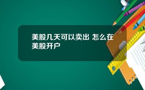 美股几天可以卖出 怎么在美股开户