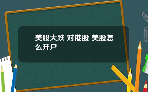 美股大跌 对港股 美股怎么开户