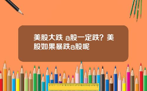 美股大跌 a股一定跌？美股如果暴跌a股呢
