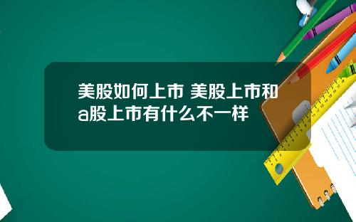 美股如何上市 美股上市和a股上市有什么不一样