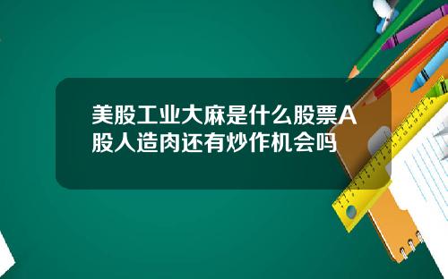 美股工业大麻是什么股票A股人造肉还有炒作机会吗