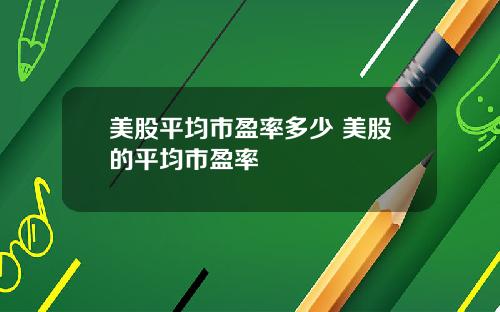 美股平均市盈率多少 美股的平均市盈率