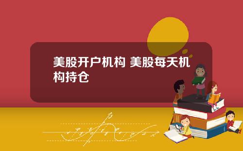 美股开户机构 美股每天机构持仓