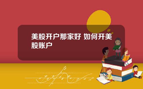 美股开户那家好 如何开美股账户