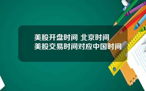 美股开盘时间 北京时间 美股交易时间对应中国时间