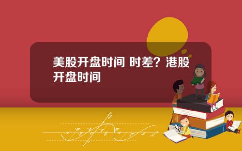 美股开盘时间 时差？港股开盘时间