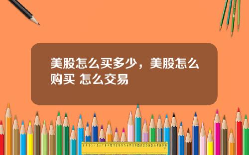 美股怎么买多少，美股怎么购买 怎么交易