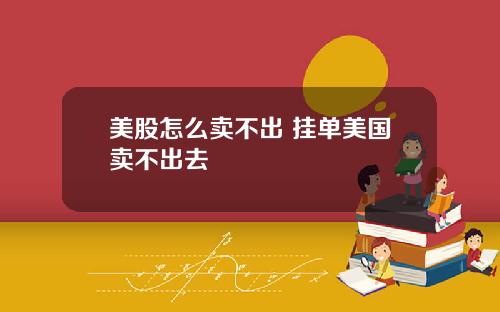 美股怎么卖不出 挂单美国卖不出去