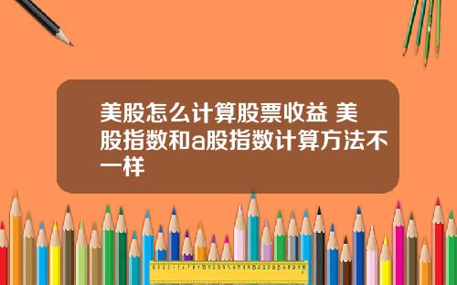 美股怎么计算股票收益 美股指数和a股指数计算方法不一样