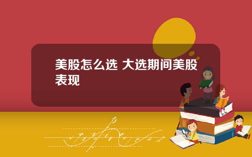 美股怎么选 大选期间美股表现