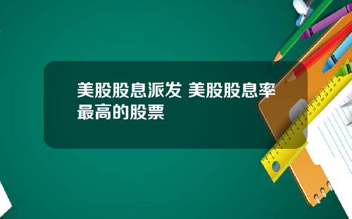 美股股息派发 美股股息率最高的股票