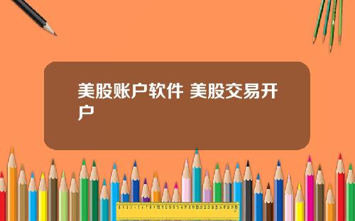 美股账户软件 美股交易开户