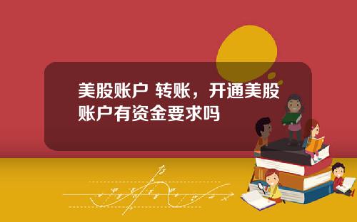 美股账户 转账，开通美股账户有资金要求吗
