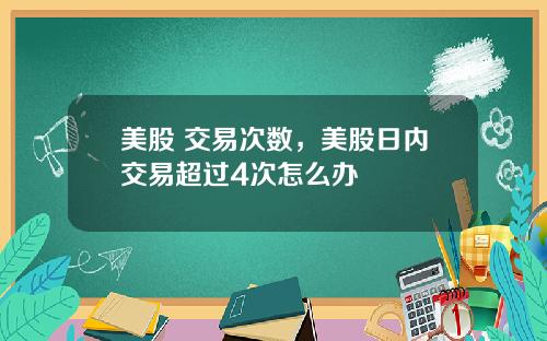 美股 交易次数，美股日内交易超过4次怎么办