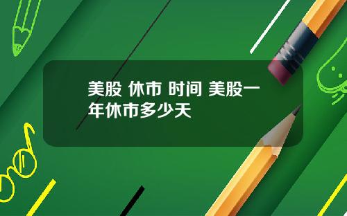 美股 休市 时间 美股一年休市多少天