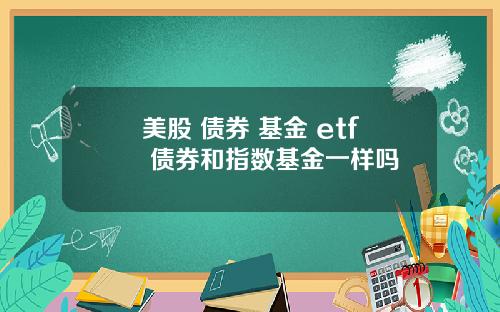 美股 债券 基金 etf 债券和指数基金一样吗