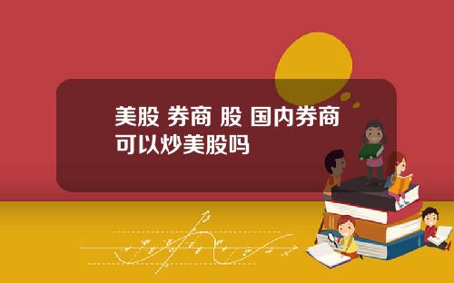 美股 券商 股 国内券商可以炒美股吗