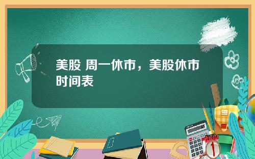 美股 周一休市，美股休市时间表
