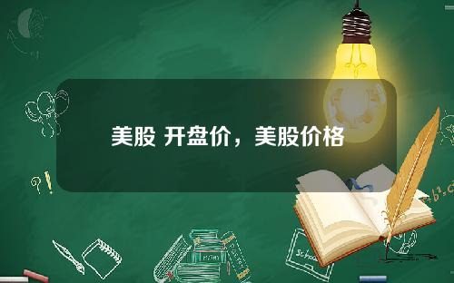 美股 开盘价，美股价格