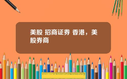 美股 招商证券 香港，美股券商