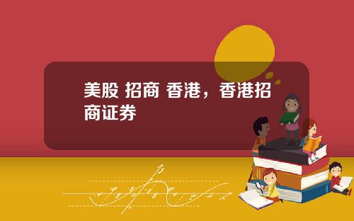 美股 招商 香港，香港招商证券