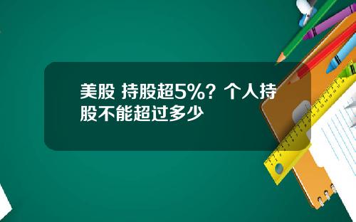 美股 持股超5%？个人持股不能超过多少