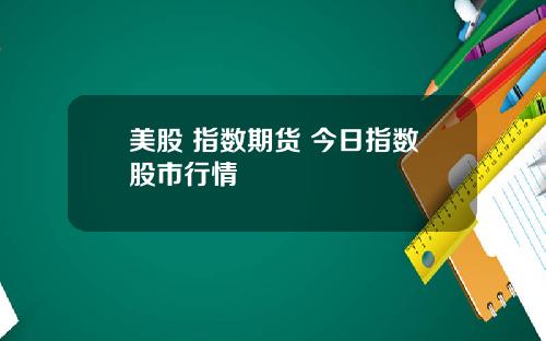 美股 指数期货 今日指数股市行情