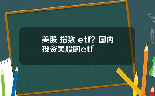 美股 指数 etf？国内投资美股的etf