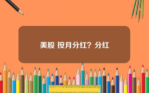 美股 按月分红？分红