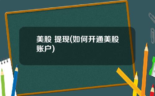 美股 提现(如何开通美股账户)