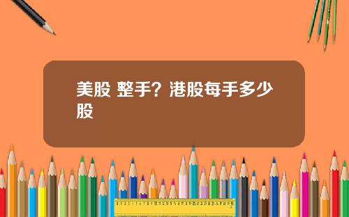 美股 整手？港股每手多少股