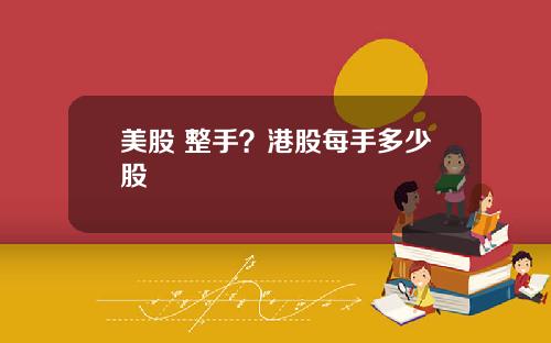 美股 整手？港股每手多少股