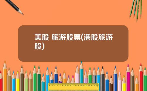 美股 旅游股票(港股旅游股)