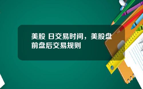 美股 日交易时间，美股盘前盘后交易规则