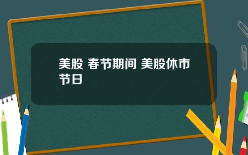 美股 春节期间 美股休市节日
