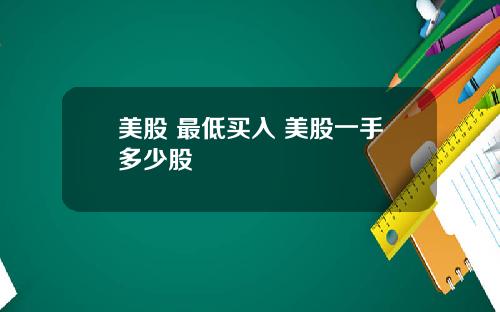 美股 最低买入 美股一手多少股