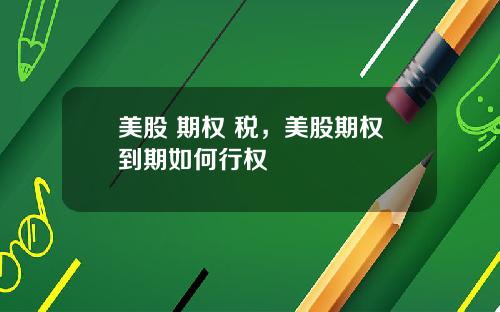 美股 期权 税，美股期权到期如何行权
