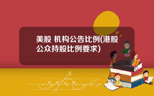 美股 机构公告比例(港股公众持股比例要求)