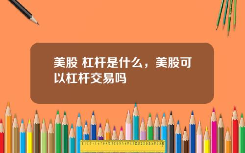 美股 杠杆是什么，美股可以杠杆交易吗