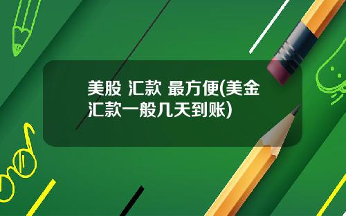 美股 汇款 最方便(美金汇款一般几天到账)