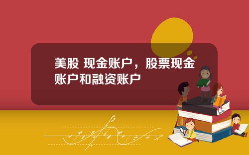 美股 现金账户，股票现金账户和融资账户