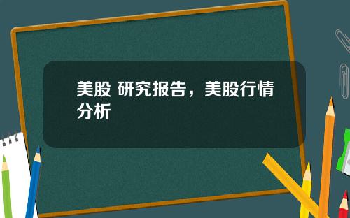 美股 研究报告，美股行情分析