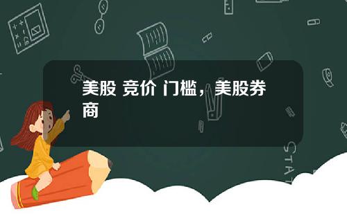 美股 竞价 门槛，美股券商