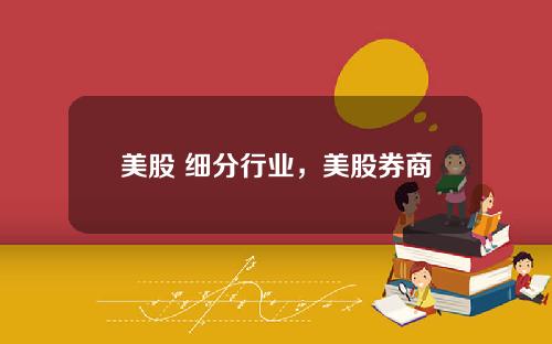 美股 细分行业，美股券商