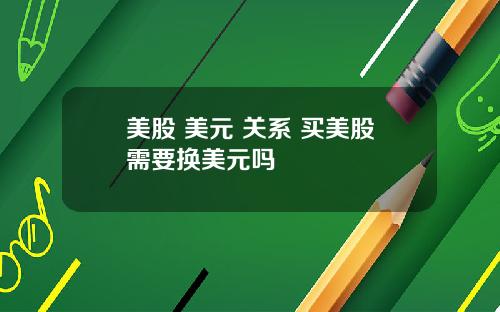 美股 美元 关系 买美股需要换美元吗