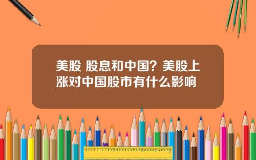 美股 股息和中国？美股上涨对中国股市有什么影响