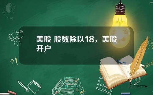 美股 股数除以18，美股开户