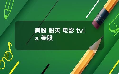 美股 股灾 电影 tvix 美股