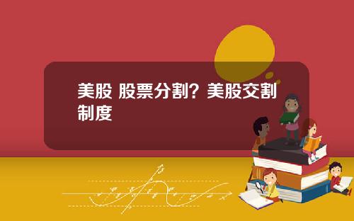 美股 股票分割？美股交割制度