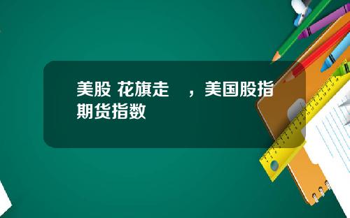美股 花旗走勢，美国股指期货指数